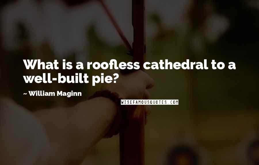 William Maginn Quotes: What is a roofless cathedral to a well-built pie?