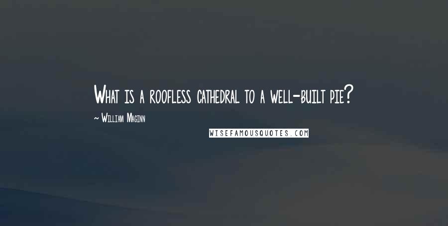 William Maginn Quotes: What is a roofless cathedral to a well-built pie?