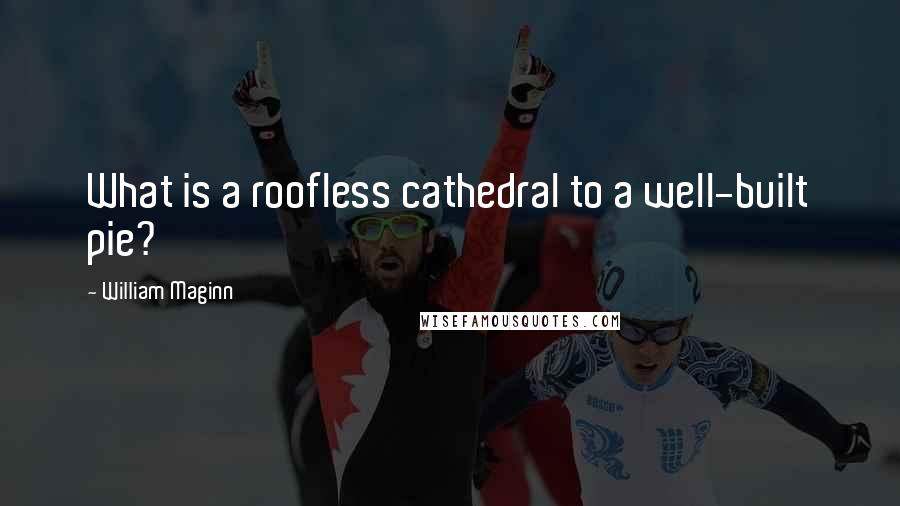 William Maginn Quotes: What is a roofless cathedral to a well-built pie?