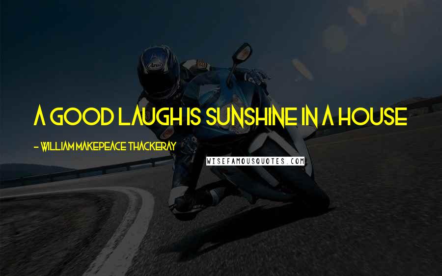 William Makepeace Thackeray Quotes: A good laugh is sunshine in a house