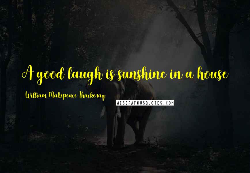 William Makepeace Thackeray Quotes: A good laugh is sunshine in a house