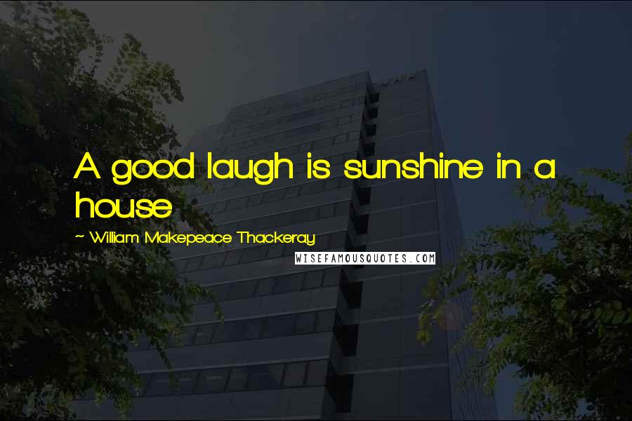 William Makepeace Thackeray Quotes: A good laugh is sunshine in a house