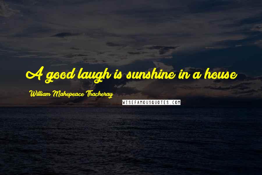 William Makepeace Thackeray Quotes: A good laugh is sunshine in a house