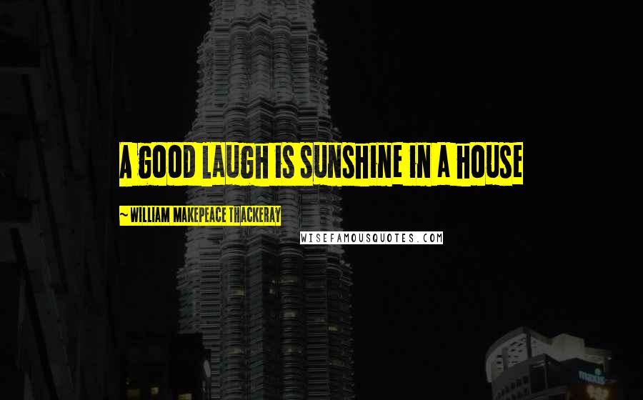 William Makepeace Thackeray Quotes: A good laugh is sunshine in a house