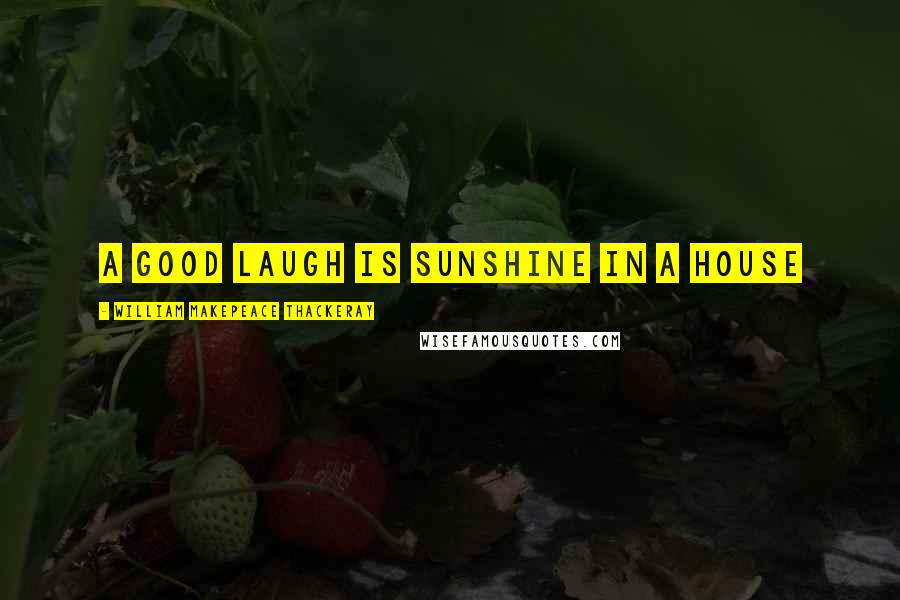 William Makepeace Thackeray Quotes: A good laugh is sunshine in a house