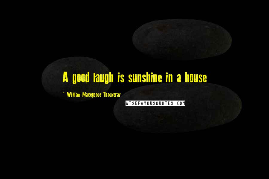 William Makepeace Thackeray Quotes: A good laugh is sunshine in a house