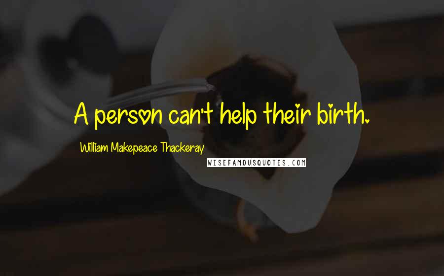 William Makepeace Thackeray Quotes: A person can't help their birth.