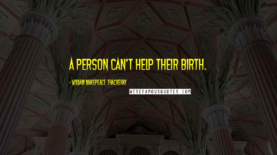 William Makepeace Thackeray Quotes: A person can't help their birth.