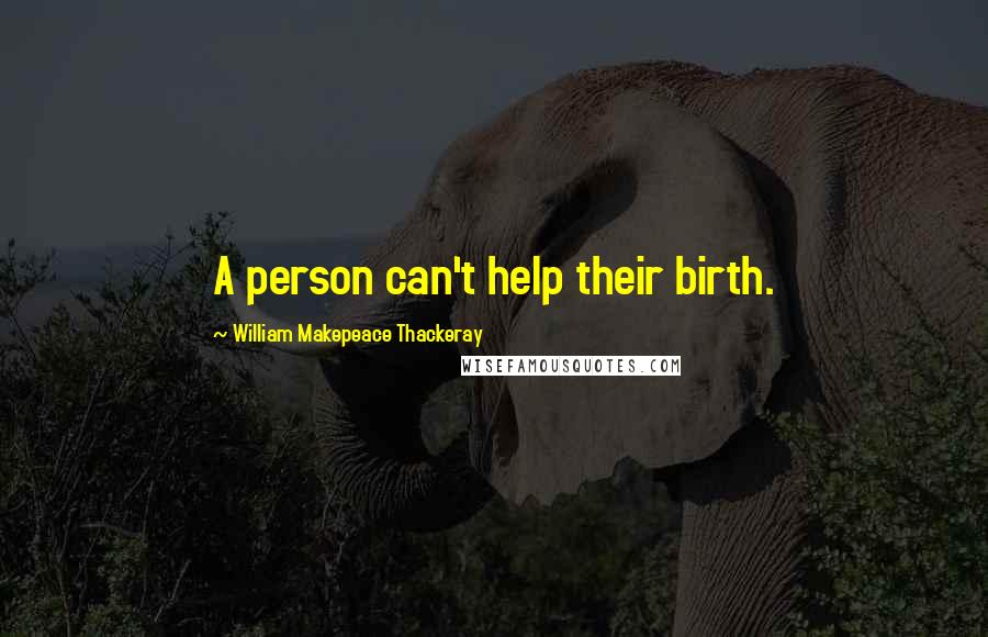 William Makepeace Thackeray Quotes: A person can't help their birth.