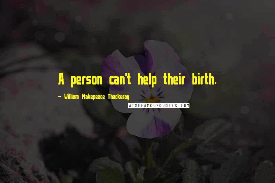 William Makepeace Thackeray Quotes: A person can't help their birth.