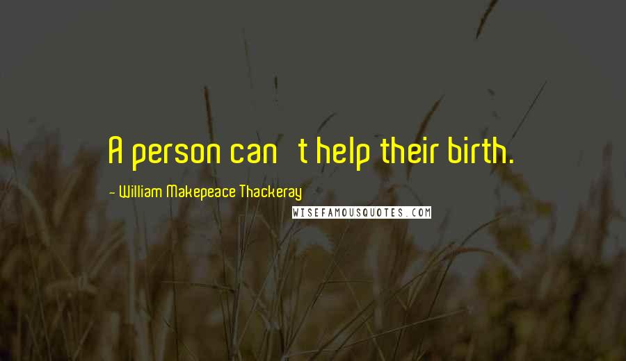 William Makepeace Thackeray Quotes: A person can't help their birth.