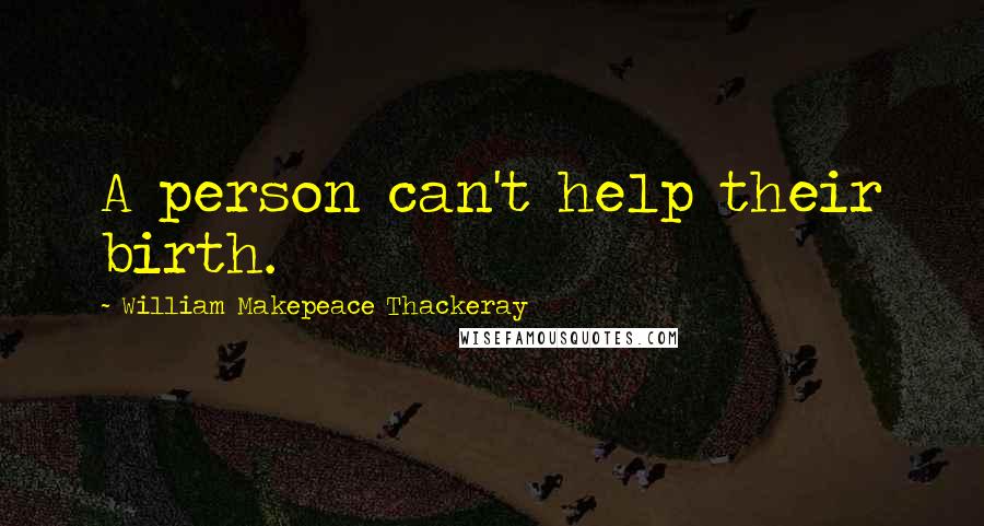 William Makepeace Thackeray Quotes: A person can't help their birth.