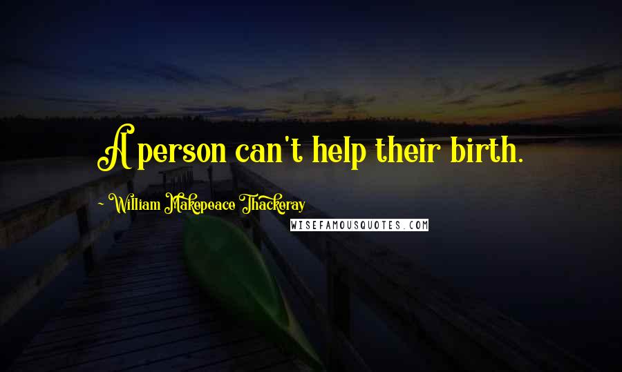 William Makepeace Thackeray Quotes: A person can't help their birth.