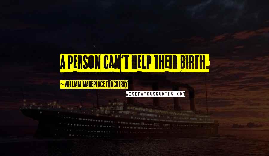 William Makepeace Thackeray Quotes: A person can't help their birth.