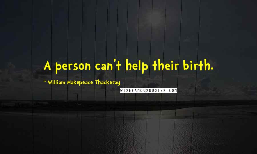 William Makepeace Thackeray Quotes: A person can't help their birth.