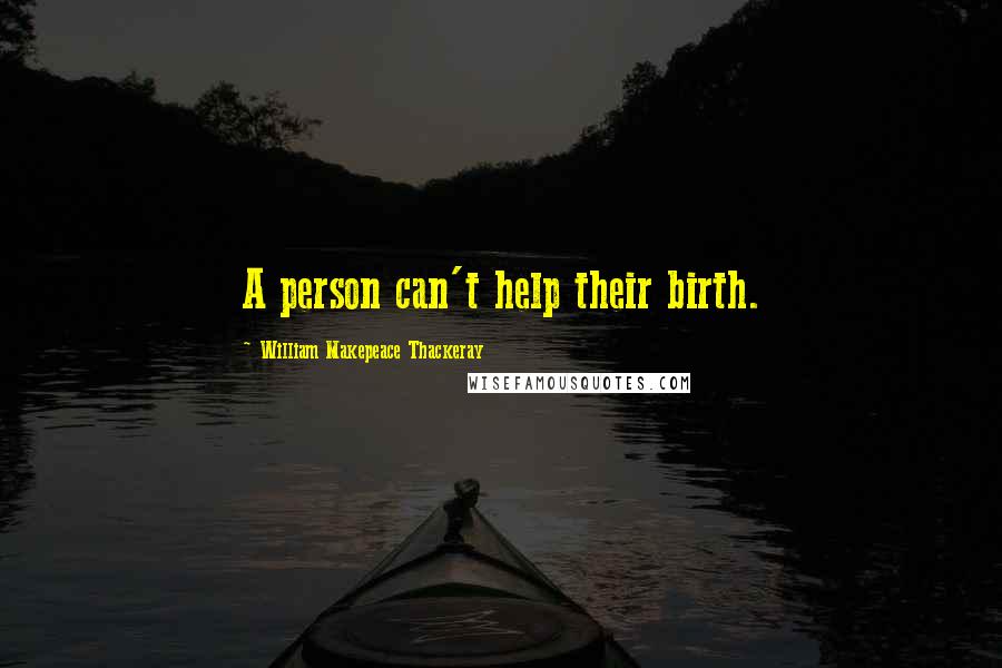 William Makepeace Thackeray Quotes: A person can't help their birth.