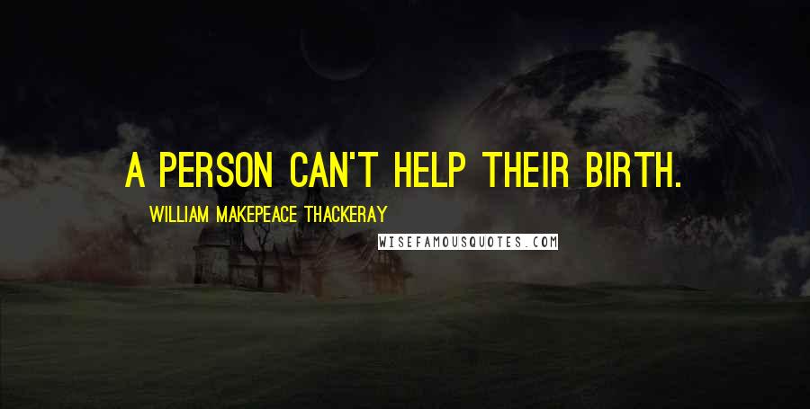William Makepeace Thackeray Quotes: A person can't help their birth.