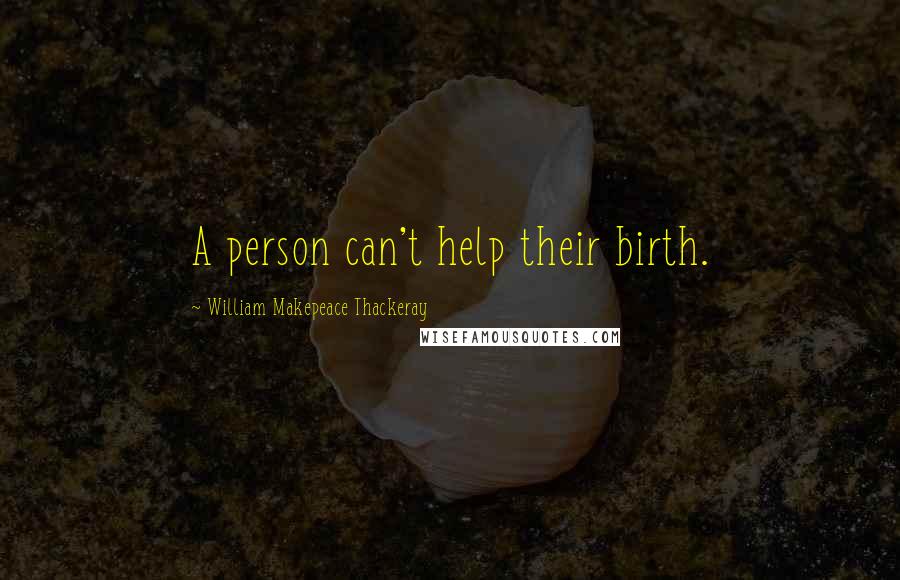 William Makepeace Thackeray Quotes: A person can't help their birth.