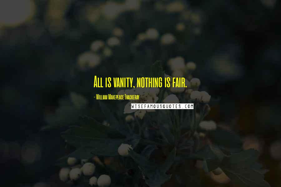 William Makepeace Thackeray Quotes: All is vanity, nothing is fair.