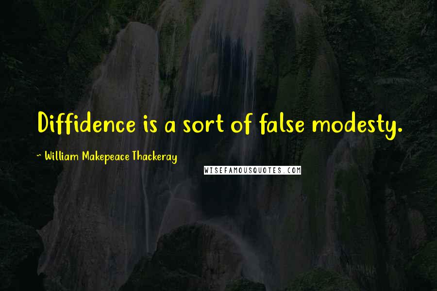 William Makepeace Thackeray Quotes: Diffidence is a sort of false modesty.