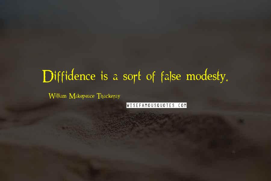 William Makepeace Thackeray Quotes: Diffidence is a sort of false modesty.