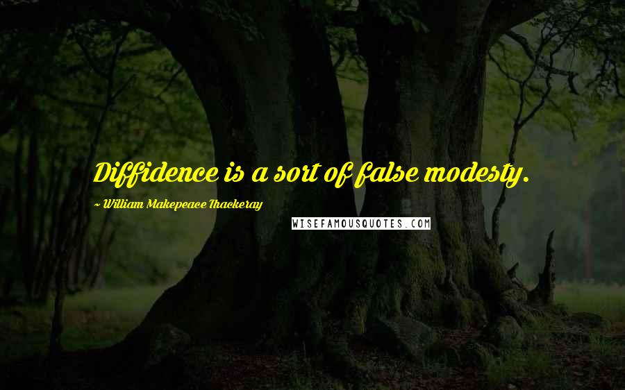 William Makepeace Thackeray Quotes: Diffidence is a sort of false modesty.