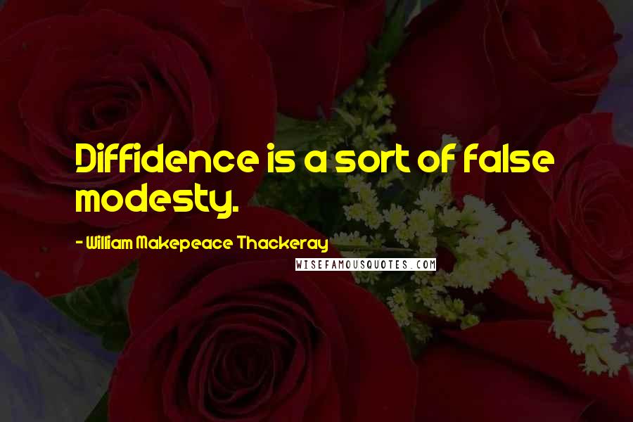 William Makepeace Thackeray Quotes: Diffidence is a sort of false modesty.