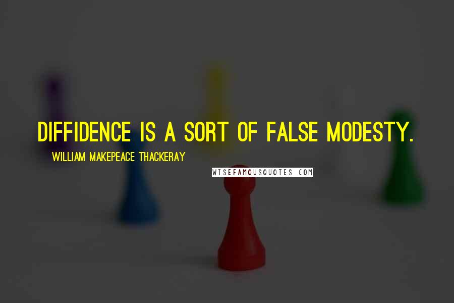 William Makepeace Thackeray Quotes: Diffidence is a sort of false modesty.