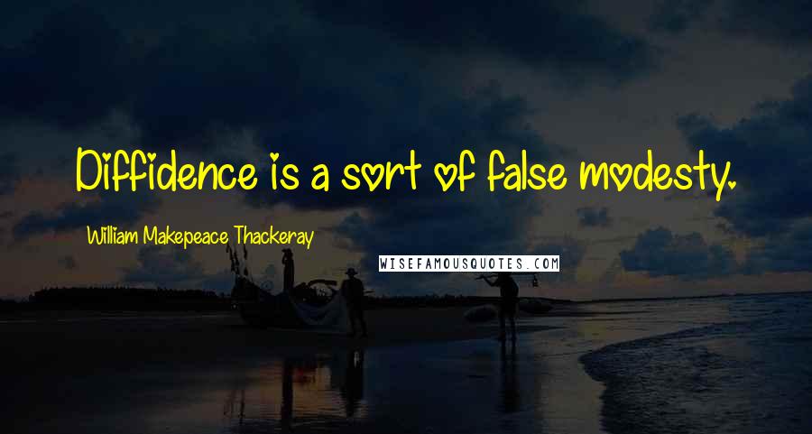 William Makepeace Thackeray Quotes: Diffidence is a sort of false modesty.