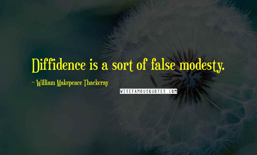 William Makepeace Thackeray Quotes: Diffidence is a sort of false modesty.