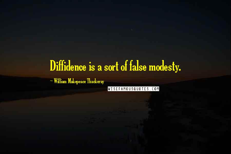 William Makepeace Thackeray Quotes: Diffidence is a sort of false modesty.