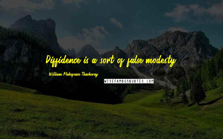 William Makepeace Thackeray Quotes: Diffidence is a sort of false modesty.