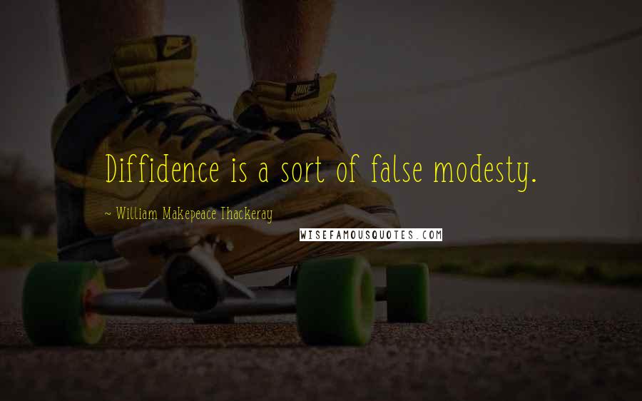 William Makepeace Thackeray Quotes: Diffidence is a sort of false modesty.