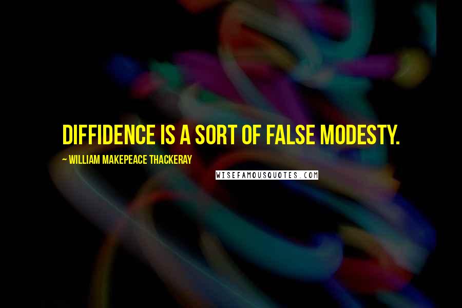 William Makepeace Thackeray Quotes: Diffidence is a sort of false modesty.