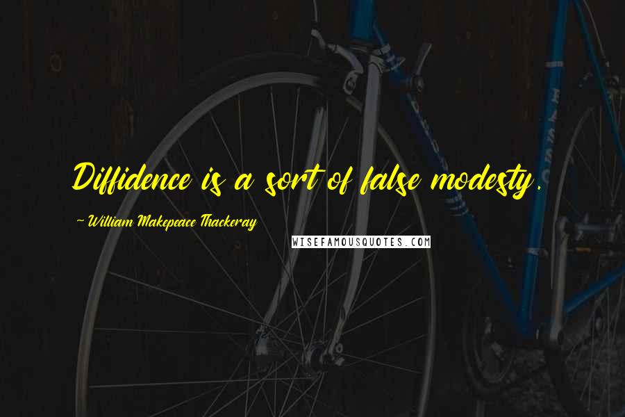 William Makepeace Thackeray Quotes: Diffidence is a sort of false modesty.