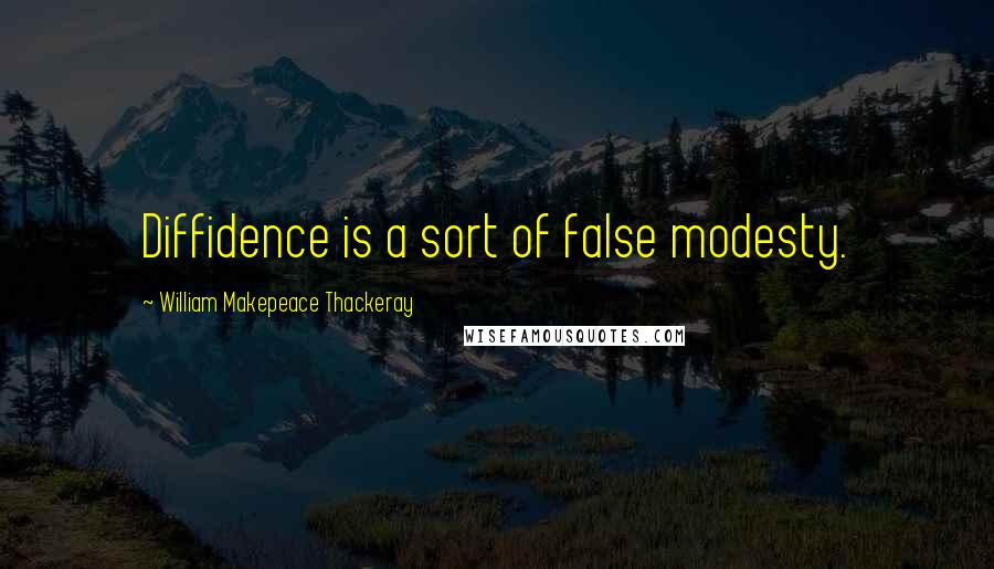 William Makepeace Thackeray Quotes: Diffidence is a sort of false modesty.