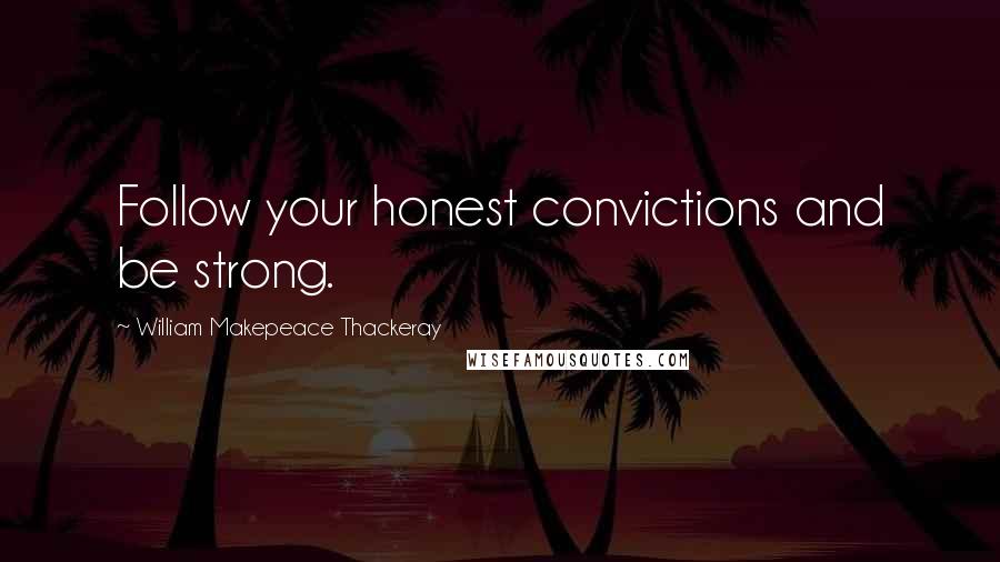 William Makepeace Thackeray Quotes: Follow your honest convictions and be strong.