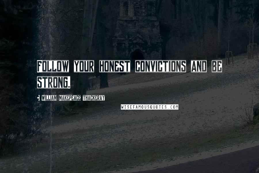 William Makepeace Thackeray Quotes: Follow your honest convictions and be strong.