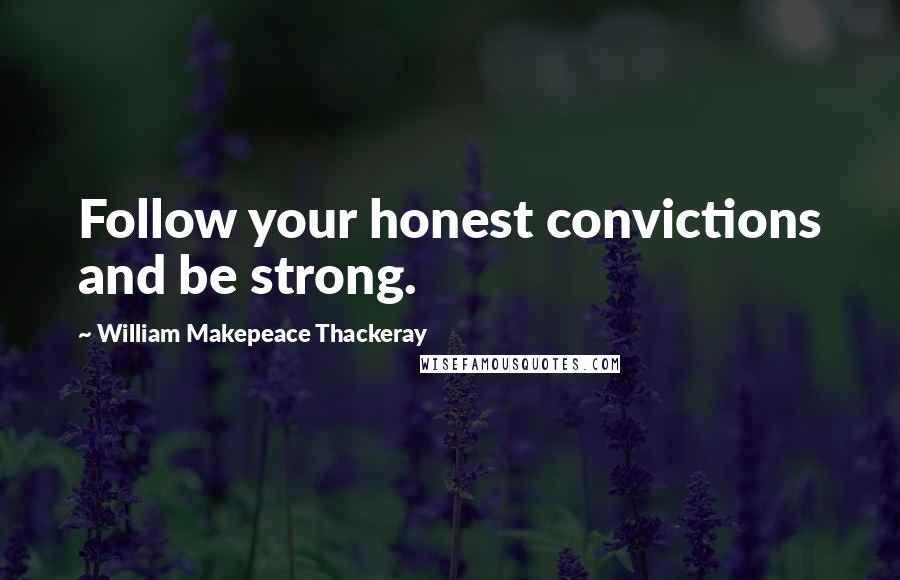 William Makepeace Thackeray Quotes: Follow your honest convictions and be strong.