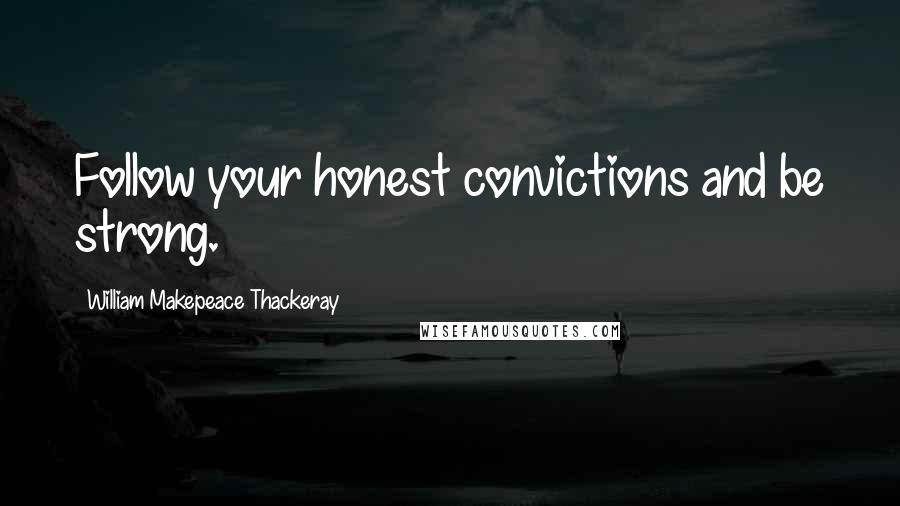 William Makepeace Thackeray Quotes: Follow your honest convictions and be strong.