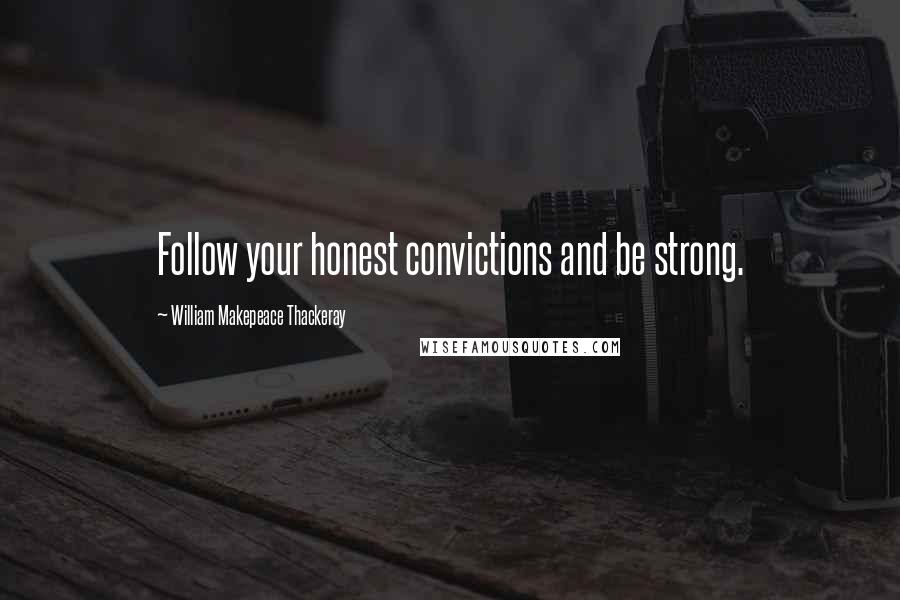 William Makepeace Thackeray Quotes: Follow your honest convictions and be strong.