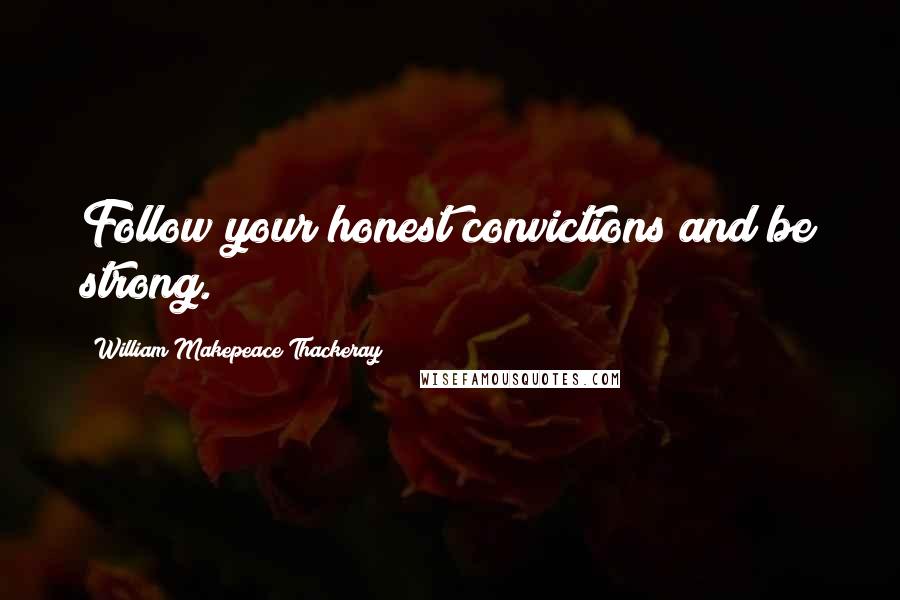 William Makepeace Thackeray Quotes: Follow your honest convictions and be strong.