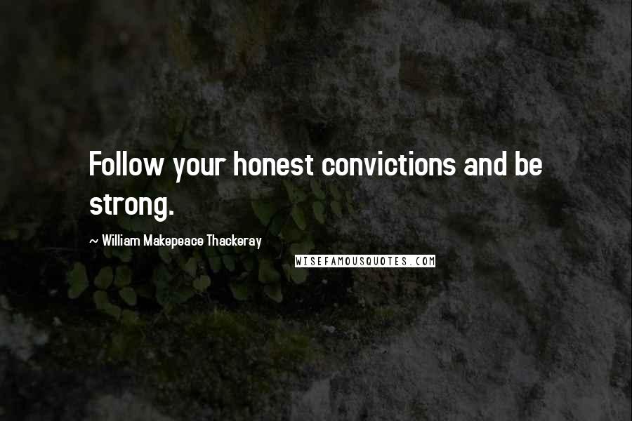 William Makepeace Thackeray Quotes: Follow your honest convictions and be strong.