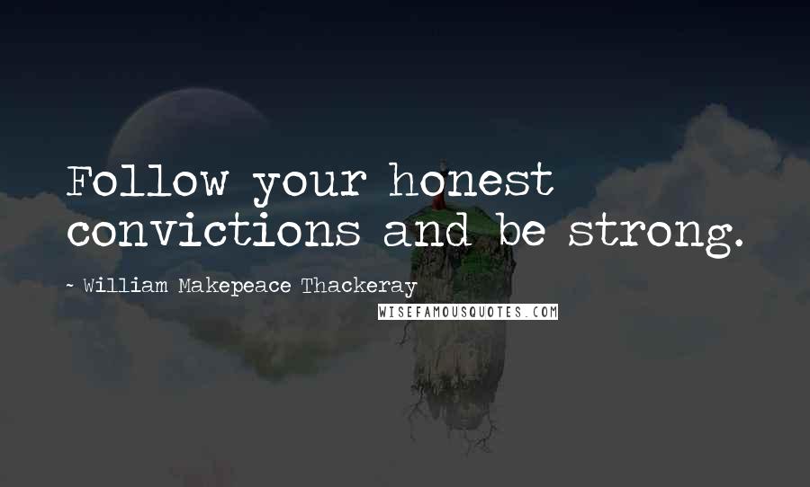 William Makepeace Thackeray Quotes: Follow your honest convictions and be strong.