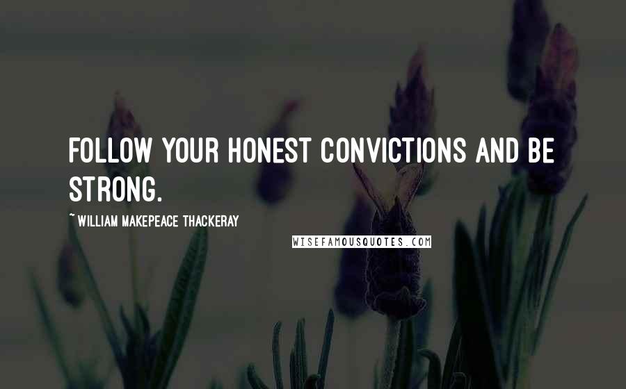 William Makepeace Thackeray Quotes: Follow your honest convictions and be strong.