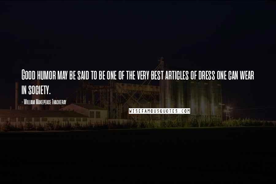 William Makepeace Thackeray Quotes: Good humor may be said to be one of the very best articles of dress one can wear in society.
