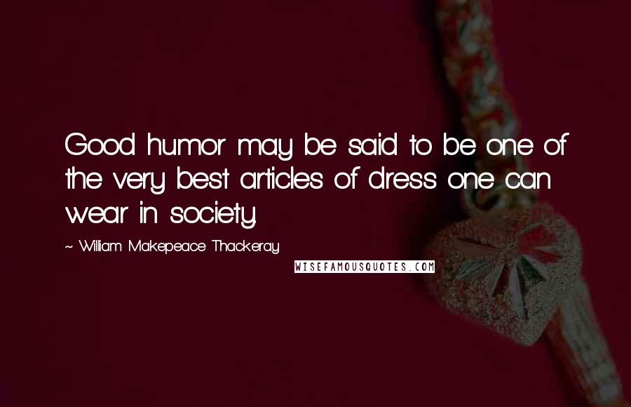 William Makepeace Thackeray Quotes: Good humor may be said to be one of the very best articles of dress one can wear in society.