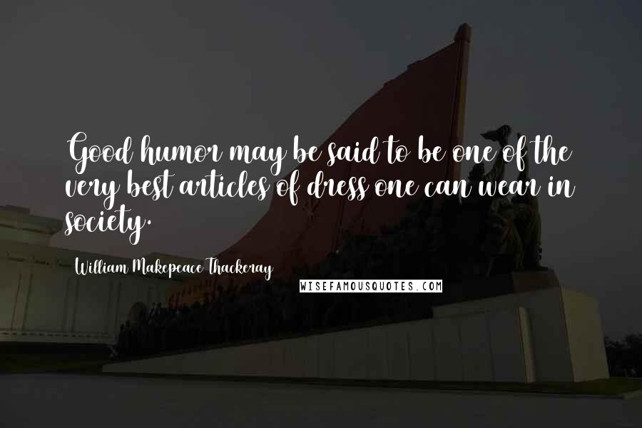 William Makepeace Thackeray Quotes: Good humor may be said to be one of the very best articles of dress one can wear in society.