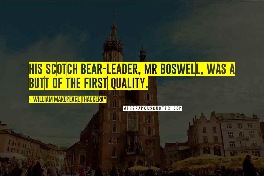 William Makepeace Thackeray Quotes: His Scotch bear-leader, Mr Boswell, was a butt of the first quality.