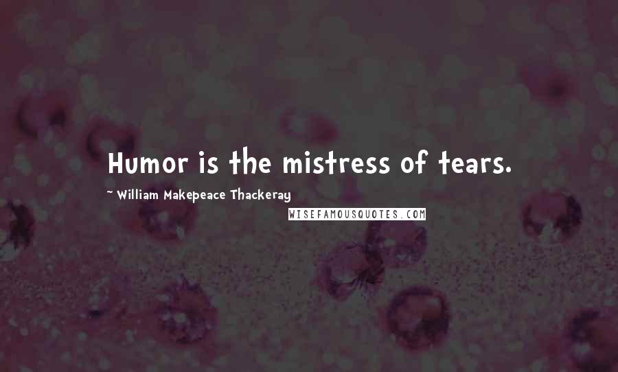 William Makepeace Thackeray Quotes: Humor is the mistress of tears.